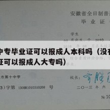 没有中专毕业证可以报成人本科吗（没有中专毕业证可以报成人大专吗）