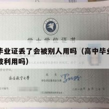 高中毕业证丢了会被别人用吗（高中毕业证丢了会被利用吗）