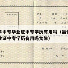 最快拿中专毕业证中专学历有用吗（最快拿中专毕业证中专学历有用吗女生）