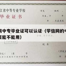 学信网中专毕业证可以认证（学信网的中专学历认证能不能用）