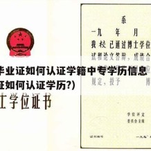 中专毕业证如何认证学籍中专学历信息（中专毕业证如何认证学历?）