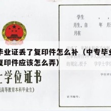 中专毕业证丢了复印件怎么补（中专毕业证丢了有复印件应该怎么弄）