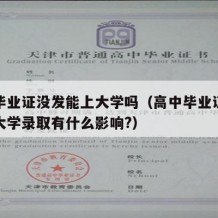 高中毕业证没发能上大学吗（高中毕业证没拿到对大学录取有什么影响?）