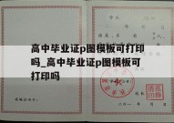 高中毕业证p图模板可打印吗_高中毕业证p图模板可打印吗