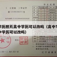 高中学历照片高中学历可以改吗（高中学历照片高中学历可以改吗）