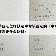 中专毕业证怎样认证中专毕业证的（中专毕业证认证需要什么材料）