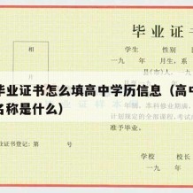 高中毕业证书怎么填高中学历信息（高中毕业证书名称是什么）