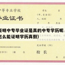 怎么证明中专毕业证是真的中专学历呢（中专学历怎么能证明学历真假）