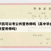 高中学历可以考公共营养师吗（高中毕业可以考公共营养师吗）