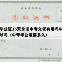 中专毕业证15天拿证中专文凭有用吗中专学历可以吗（中专毕业证要多久）