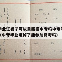 中专毕业证丢了可以重新报中专吗中专学历怎么填（中专毕业证掉了能参加高考吗）