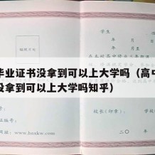 高中毕业证书没拿到可以上大学吗（高中毕业证书没拿到可以上大学吗知乎）