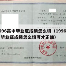 1996高中毕业证成绩怎么填（1996高中毕业证成绩怎么填写才正确）