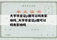 大学毕业证p图可以吗有影响吗_大学毕业证p图可以吗有影响吗