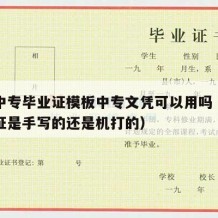 普通中专毕业证模板中专文凭可以用吗（中专毕业证是手写的还是机打的）