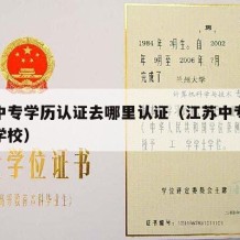 江苏中专学历认证去哪里认证（江苏中专注册入学学校）