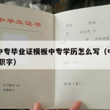 职业中专毕业证模板中专学历怎么写（中专毕业证 职字）