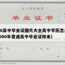 2000高中毕业证图片大全高中学历怎么填（2000年普通高中毕业证样本）