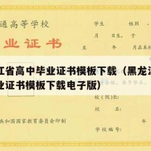 黑龙江省高中毕业证书模板下载（黑龙江省高中毕业证书模板下载电子版）