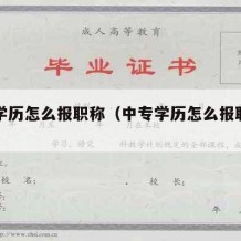 中专学历怎么报职称（中专学历怎么报职称证书）