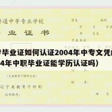 中专毕业证如何认证2004年中专文凭的（2004年中职毕业证能学历认证吗）