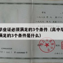 高中毕业证必须满足的3个条件（高中毕业证必须满足的3个条件是什么）