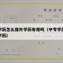 中专学历怎么提升学历有用吗（中专学历如何提升学历）