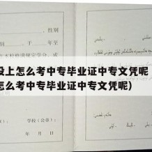 中专没上怎么考中专毕业证中专文凭呢（中专没上怎么考中专毕业证中专文凭呢）