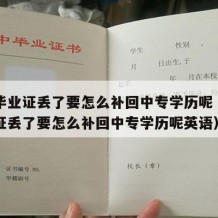 中专毕业证丢了要怎么补回中专学历呢（中专毕业证丢了要怎么补回中专学历呢英语）