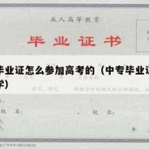 中专毕业证怎么参加高考的（中专毕业证怎么考大学）