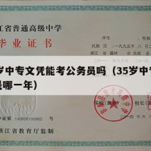 35岁中专文凭能考公务员吗（35岁中专毕业是哪一年）