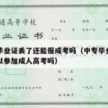 中专毕业证丢了还能报成考吗（中专毕业证丢了可以参加成人高考吗）