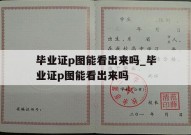 毕业证p图能看出来吗_毕业证p图能看出来吗