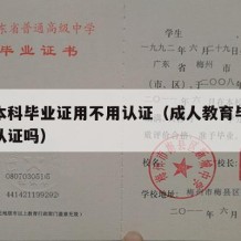 成人本科毕业证用不用认证（成人教育毕业证需要认证吗）