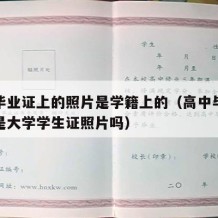 高中毕业证上的照片是学籍上的（高中毕业证照片是大学学生证照片吗）