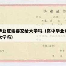 高中毕业证需要交给大学吗（高中毕业证需要交给大学吗）