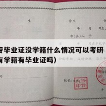 有中专毕业证没学籍什么情况可以考研（中专生没有学籍有毕业证吗）