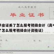 高中毕业证丢了怎么报考初级会计（高中毕业证丢了怎么报考初级会计资格证）