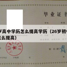 26岁高中学历怎么提高学历（26岁初中学历怎么提高）