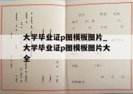 大学毕业证p图模板图片_大学毕业证p图模板图片大全