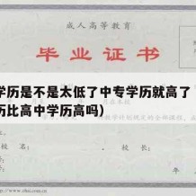 中专学历是不是太低了中专学历就高了（中专的学历比高中学历高吗）