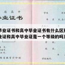 中专毕业证书和高中毕业证书有什么区别（中专毕业证和高中毕业证是一个等级的吗）