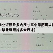 高中毕业证照片多大尺寸高中学历可以用（广东高中毕业证照片多大尺寸）