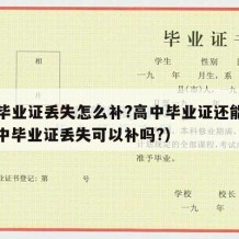 高中毕业证丢失怎么补?高中毕业证还能用吗（高中毕业证丢失可以补吗?）