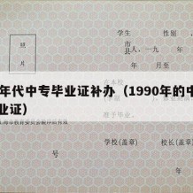 90年代中专毕业证补办（1990年的中专毕业证）