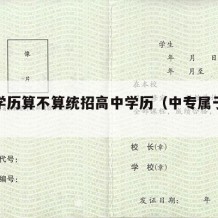 中专学历算不算统招高中学历（中专属于统招吗）