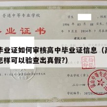 高中毕业证如何审核高中毕业证信息（高中毕业证怎样可以验查出真假?）