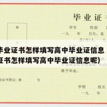 高中毕业证书怎样填写高中毕业证信息（高中毕业证书怎样填写高中毕业证信息呢）