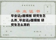 毕业证p图模板 研究生怎么弄_毕业证p图模板 研究生怎么弄的