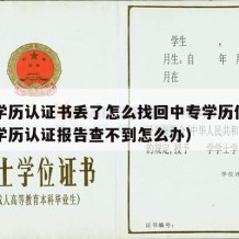 中专学历认证书丢了怎么找回中专学历信息（中专学历认证报告查不到怎么办）